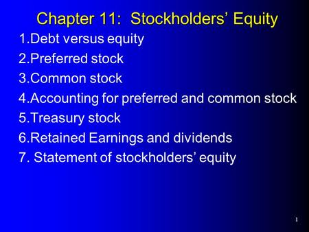 1 Chapter 11: Stockholders’ Equity 1.Debt versus equity 2.Preferred stock 3.Common stock 4.Accounting for preferred and common stock 5.Treasury stock 6.Retained.