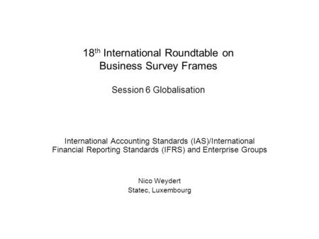 18 th International Roundtable on Business Survey Frames Session 6 Globalisation International Accounting Standards (IAS)/International Financial Reporting.