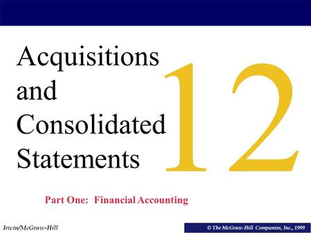 Irwin/McGraw-Hill © The McGraw-Hill Companies, Inc., 1999 Acquisitions and Consolidated Statements © The McGraw-Hill Companies, Inc., 1999 12 Part One: