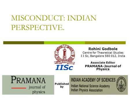 MISCONDUCT: INDIAN PERSPECTIVE. Published by Rohini Godbole Centre for Theoretical Studies I I Sc, Bangalore 560 012, India Associate Editor PRAMANA-Journal.