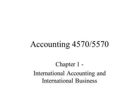 Accounting 4570/5570 Chapter 1 - International Accounting and International Business.