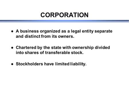 CORPORATION l A business organized as a legal entity separate and distinct from its owners. l Chartered by the state with ownership divided into shares.