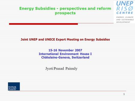 1 Energy Subsidies - perspectives and reform prospects Joint UNEP and UNECE Expert Meeting on Energy Subsidies 15-16 November 2007 International Environment.