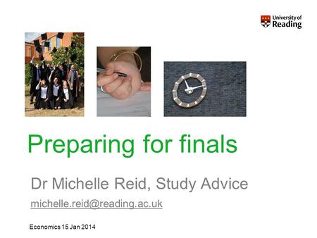 Dr Michelle Reid, Study Advice Economics 15 Jan 2014 Preparing for finals.