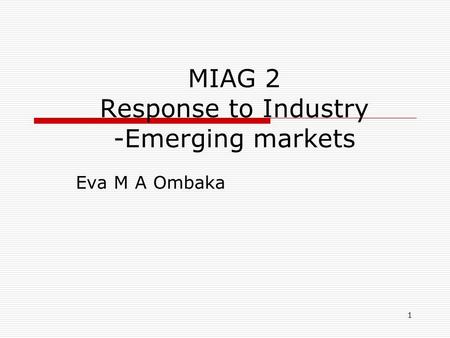 1 MIAG 2 Response to Industry -Emerging markets Eva M A Ombaka.