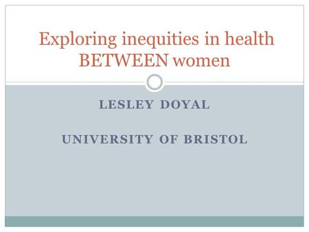 LESLEY DOYAL UNIVERSITY OF BRISTOL Exploring inequities in health BETWEEN women.