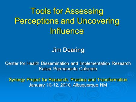 Tools for Assessing Perceptions and Uncovering Influence Jim Dearing Center for Health Dissemination and Implementation Research Kaiser Permanente Colorado.