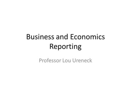 Business and Economics Reporting Professor Lou Ureneck.