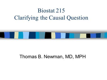 Biostat 215 Clarifying the Causal Question Thomas B. Newman, MD, MPH.