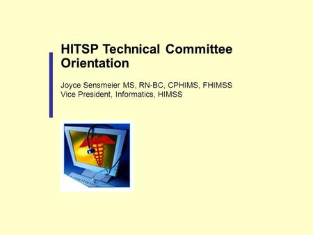 HITSP Technical Committee Orientation Joyce Sensmeier MS, RN-BC, CPHIMS, FHIMSS Vice President, Informatics, HIMSS.