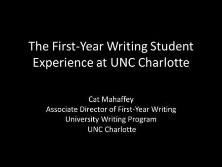 The First-Year Writing Student Experience at UNC Charlotte Cat Mahaffey Associate Director of First-Year Writing University Writing Program UNC Charlotte.