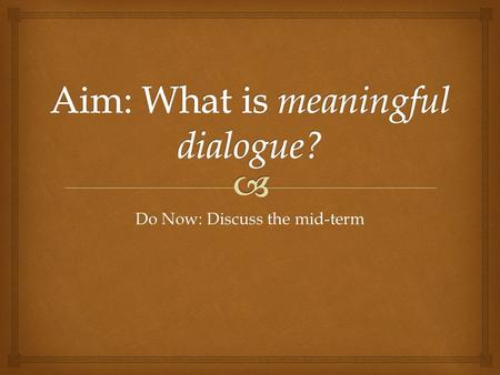 Do Now: Discuss the mid-term.   Dialogue is a conversation in writing.  When writers incorporate dialogue into their pieces, it makes the story seem.