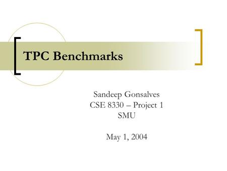 TPC Benchmarks Sandeep Gonsalves CSE 8330 – Project 1 SMU May 1, 2004.