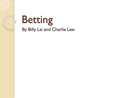 Betting By Billy Lai and Charlie Law. Probability and Percentage Gambling is the wager of something of material value on an event with an uncertain outcome.