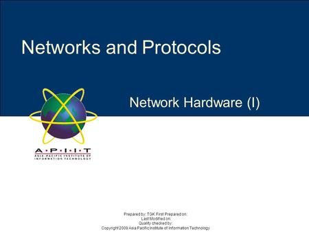 Network Hardware (I) Networks and Protocols Prepared by: TGK First Prepared on: Last Modified on: Quality checked by: Copyright 2009 Asia Pacific Institute.