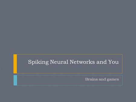 Spiking Neural Networks and You Brains and games.