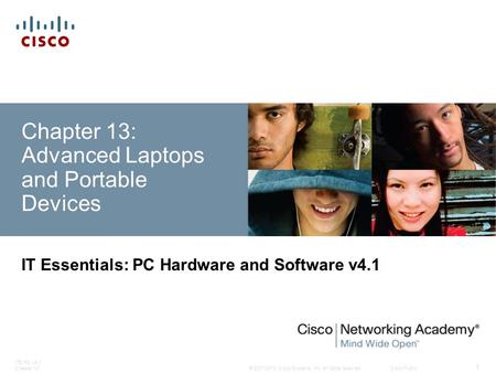 © 2007-2010 Cisco Systems, Inc. All rights reserved. Cisco Public ITE PC v4.1 Chapter 13 1 Chapter 13: Advanced Laptops and Portable Devices IT Essentials: