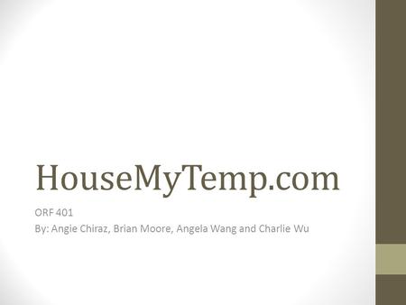 HouseMyTemp.com ORF 401 By: Angie Chiraz, Brian Moore, Angela Wang and Charlie Wu.