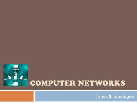 COMPUTER NETWORKS Types & Topologies. In the world of computers, networking is the practice of linking two or more computing devices together for the.