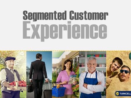 Segmented Customer Experience. TURKCELL GROUP: REGIONAL LEADER 9 COUNTRIES 69.5 MILLION mobile subscribers OUR SERVICES: Mobile voice, mobile broadband,