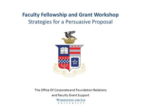 Faculty Fellowship and Grant Workshop Strategies for a Persuasive Proposal The Office Of Corporate and Foundation Relations and Faculty Grant Support.