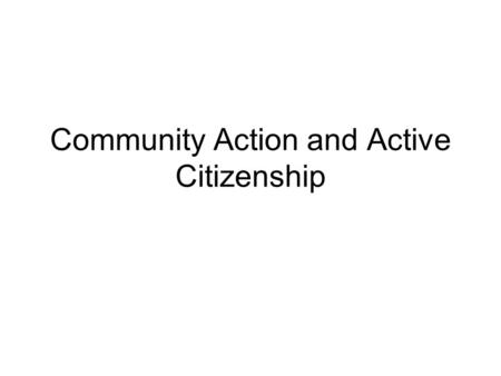 Community Action and Active Citizenship. This topic is all about how to go out there and make a difference. It is about you working out the best ways.