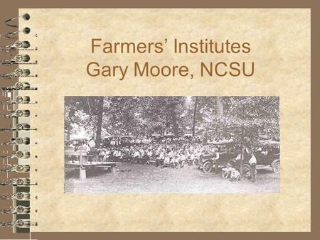 Farmers’ Institutes Gary Moore, NCSU. Farmers’ Institutes 4 Found in nearly every state in the late 1800s 4 Structure varied from state to state.