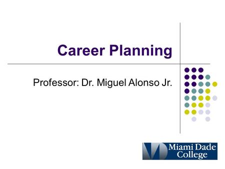 Career Planning Professor: Dr. Miguel Alonso Jr..