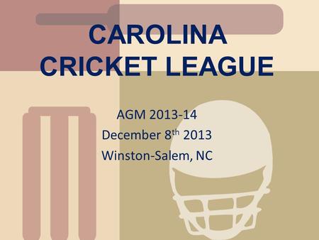 CAROLINA CRICKET LEAGUE AGM 2013-14 December 8 th 2013 Winston-Salem, NC.