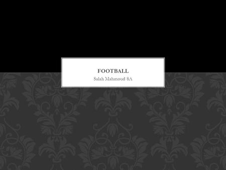 Salah Mahmoud 8A. The origin of football can relate to every region of the world, each relating to a game played with a ball. The most common is the Chinese.