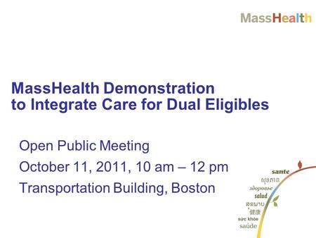 Open Public Meeting October 11, 2011, 10 am – 12 pm Transportation Building, Boston MassHealth Demonstration to Integrate Care for Dual Eligibles.