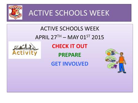 ACTIVE SCHOOLS WEEK APRIL 27 TH – MAY 01 ST 2015 CHECK IT OUT PREPARE GET INVOLVED ACTIVE SCHOOLS WEEK APRIL 27 TH – MAY 01 ST 2015 CHECK IT OUT PREPARE.