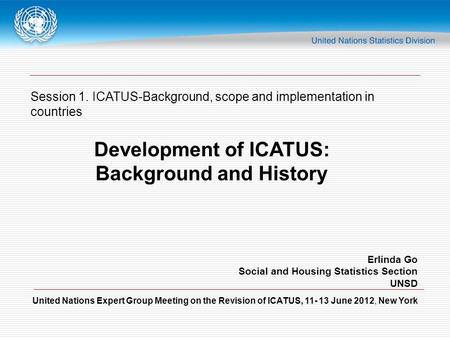 United Nations Expert Group Meeting on the Revision of ICATUS, 11- 13 June 2012, New York Session 1. ICATUS-Background, scope and implementation in countries.