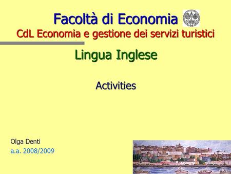 Facoltà di Economia CdL Economia e gestione dei servizi turistici Lingua Inglese Activities Olga Denti a.a. 2008/2009.