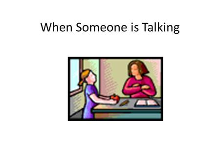 When Someone is Talking. Sometimes in school I have something important to tell an adult. Oh I really need to tell her something…but she is talking…