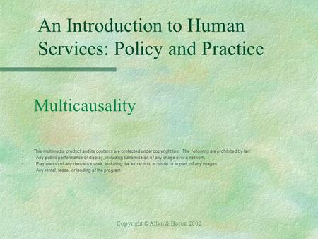 Copyright © Allyn & Bacon 2002 An Introduction to Human Services: Policy and Practice Multicausality §This multimedia product and its contents are protected.