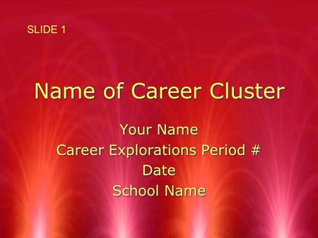 Name of Career Cluster Your Name Career Explorations Period # Date School Name Your Name Career Explorations Period # Date School Name SLIDE 1.