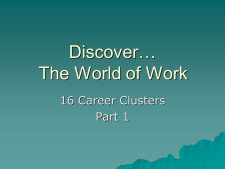 Discover… The World of Work 16 Career Clusters Part 1.