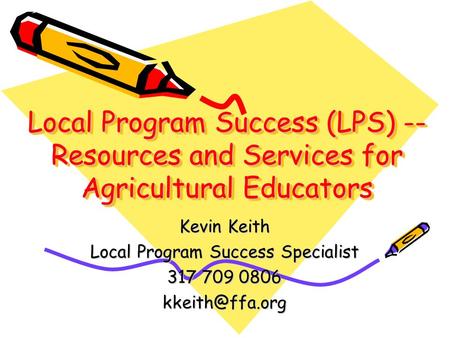 Local Program Success (LPS) -- Resources and Services for Agricultural Educators Kevin Keith Local Program Success Specialist 317 709 0806