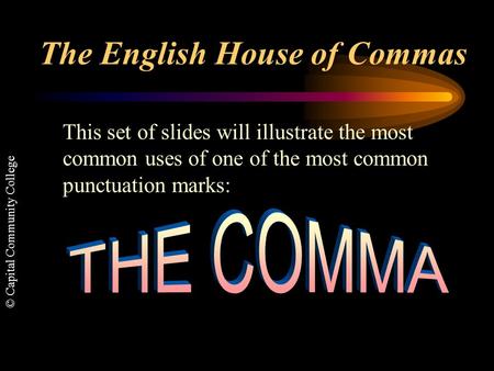 © Capital Community College The English House of Commas This set of slides will illustrate the most common uses of one of the most common punctuation.