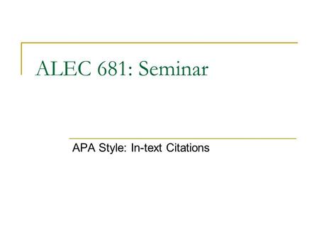 ALEC 681: Seminar APA Style: In-text Citations. Objectives Discuss the importance of citations in scholarly writing  Provides due diligence  Enables.