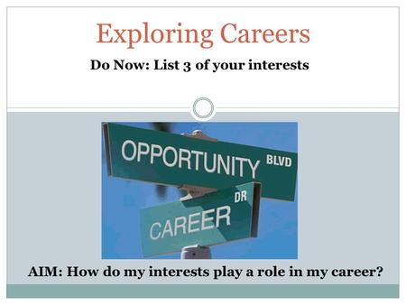 Exploring Careers Do Now: List 3 of your interests AIM: How do my interests play a role in my career?