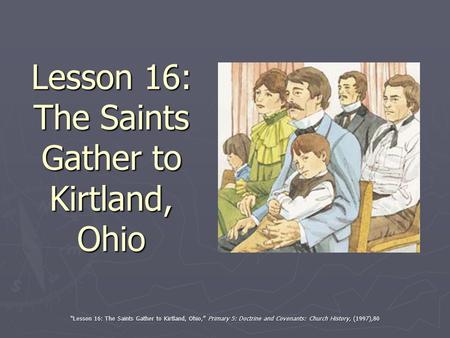 Lesson 16: The Saints Gather to Kirtland, Ohio “Lesson 16: The Saints Gather to Kirtland, Ohio,” Primary 5: Doctrine and Covenants: Church History, (1997),80.