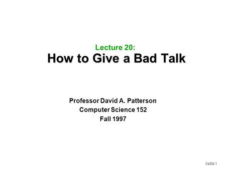 Cs252.1 How to Give a Bad Talk Lecture 20: How to Give a Bad Talk Professor David A. Patterson Computer Science 152 Fall 1997.