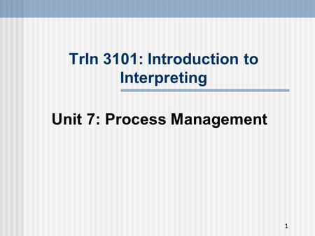 1 TrIn 3101: Introduction to Interpreting Unit 7: Process Management.