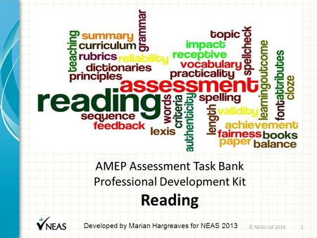 AMEP Assessment Task Bank Professional Development Kit Reading Developed by Marian Hargreaves for NEAS 2013 © NEAS Ltd 20141.