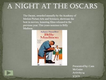 A Night at the Oscars The Oscars, awarded annually by the Academy of Motion Picture Arts and Sciences, showcase the best in movies, honoring films released.