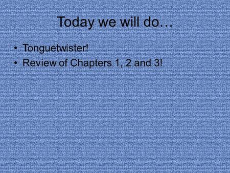 Today we will do… Tonguetwister! Review of Chapters 1, 2 and 3!