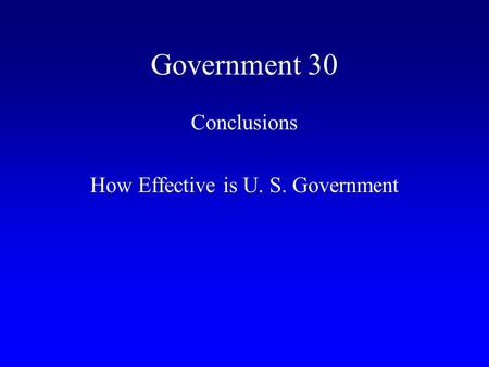 Government 30 Conclusions How Effective is U. S. Government.