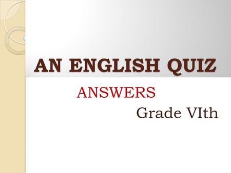 AN ENGLISH QUIZ AN ENGLISH QUIZ ANSWERS Grade VIth.